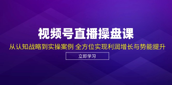视频号直播操盘课，从认知战略到实操案例 全方位实现利润增长与势能提升-生财社