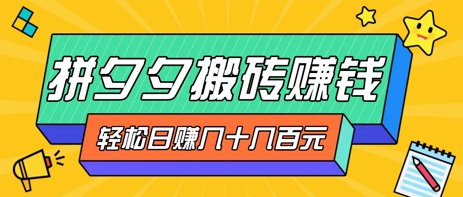 拼夕夕搬砖零撸新手小白可做，三重获利稳稳变现，无脑操作日入几十几百元-生财社