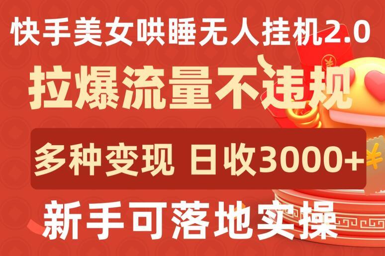 快手美女哄睡无人挂机2.0.拉爆流量不违规，多种变现途径，日收3000+，新手可落地实操【揭秘】-生财社