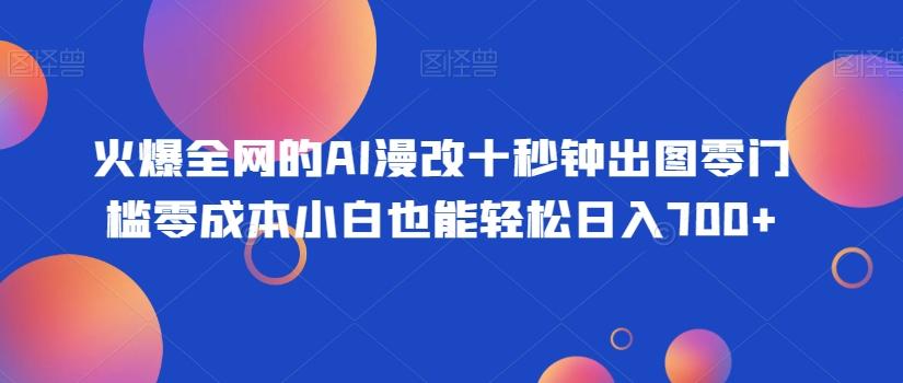 火爆全网的AI漫改十秒钟出图零门槛零成本小白也能轻松日入700+-生财社
