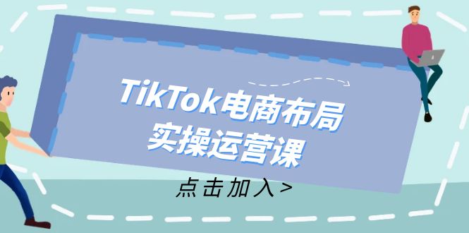 TikTok电商布局实操运营课：从新手到精通，成为TikTok带货运营高手-生财社