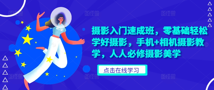 摄影入门速成班，零基础轻松学好摄影，手机+相机摄影教学，人人必修摄影美学-生财社