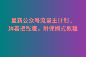 2月最新公众号流量主计划，躺着把钱赚，附保姆式教程【揭秘】-生财社