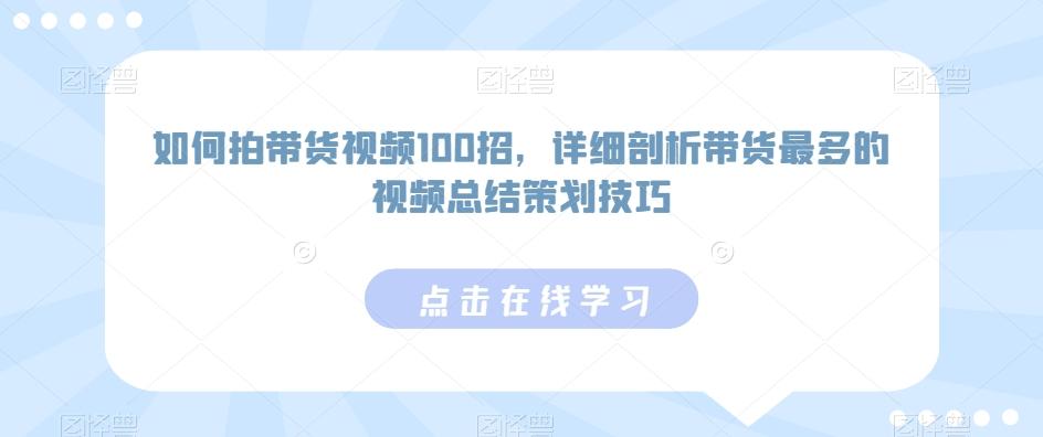 如何拍带货视频100招，详细剖析带货最多的视频总结策划技巧-生财社
