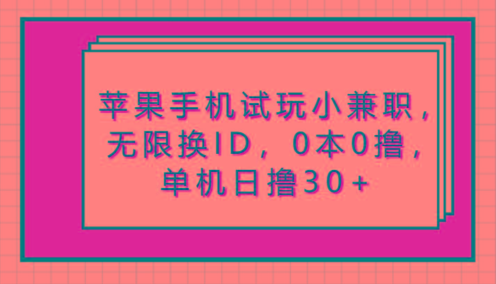 苹果手机试玩小兼职，无限换ID，0本0撸，单机日撸30+-生财社