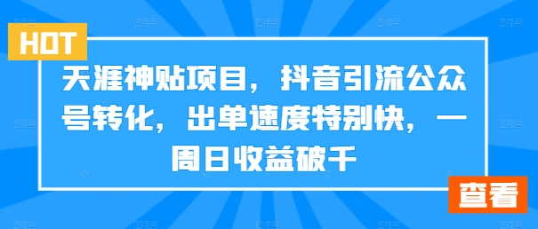 天涯神贴项目，抖音引流公众号转化，出单速度特别快，一周日收益破千-生财社