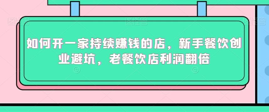 如何开一家持续赚钱的店，新手餐饮创业避坑，老餐饮店利润翻倍-生财社