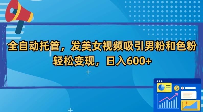 全自动托管，发美女视频吸引男粉和色粉，轻松变现，日入600+【揭秘】-生财社