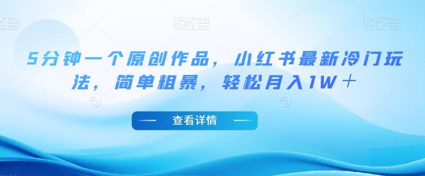 5分钟一个原创作品，小红书最新冷门玩法，简单粗暴，轻松月入1W＋【揭秘】-生财社