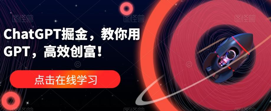 ChatGPT掘金，教你用GPT，高效创富！-生财社