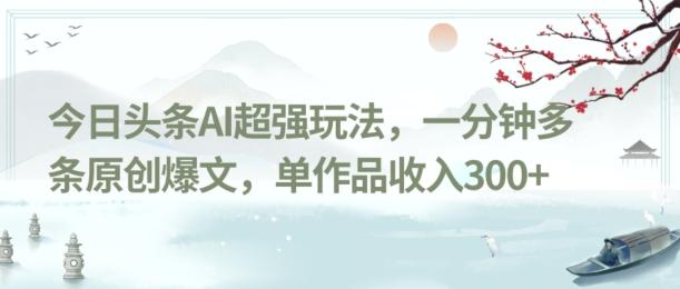 今日头条AI超强玩法，一分钟多条原创爆文，单作品收入300+-生财社