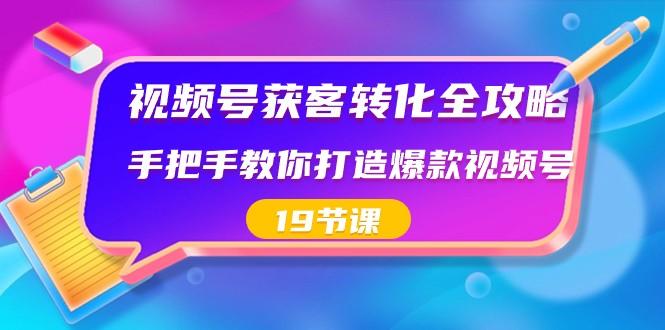 视频号获客转化全攻略，手把手教你打造爆款视频号（19节课）-生财社