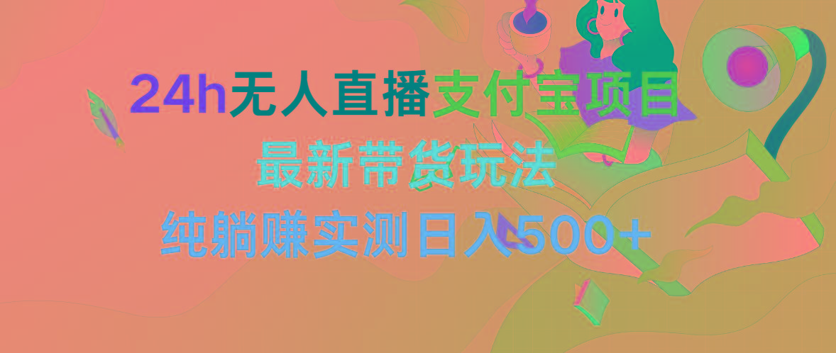 (9934期)24h无人直播支付宝项目，最新带货玩法，纯躺赚实测日入500+-生财社