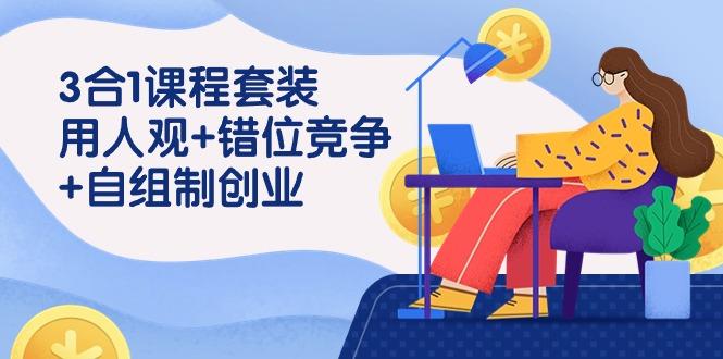 (9392期)3 合1课程套装，用人观+错位竞争+自组 制创业(43节课)-生财社