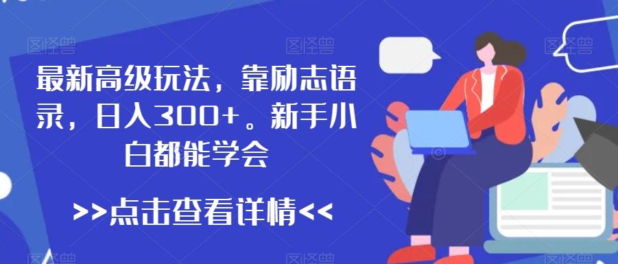 最新高级玩法，靠励志语录，日入300+，新手小白都能学会【揭秘】-生财社