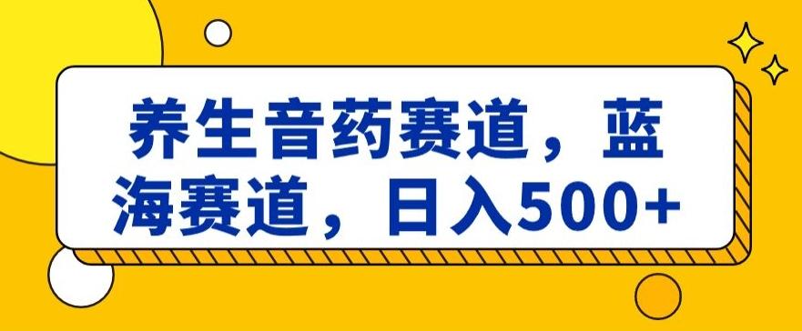 养生音药赛道，蓝海赛道，日入500+【揭秘】-生财社