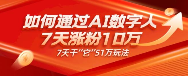 AI数字人4.0版、每天10分钟单账号7天涨粉10万、7天变现51万-生财社