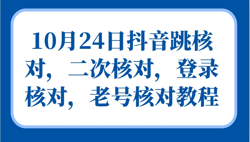10月24日抖音跳核对，二次核对，登录核对，老号核对教程-生财社