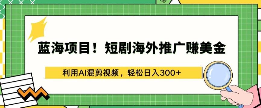 蓝海项目!短剧海外推广赚美金，利用AI混剪视频，轻松日入300+【揭秘】-生财社