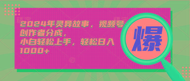 (9833期)2024年灵异故事，视频号创作者分成，小白轻松上手，轻松日入1000+-生财社