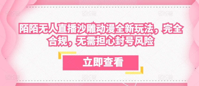陌陌无人直播沙雕动漫全新玩法，完全合规，无需担心封号风险【揭秘】-生财社