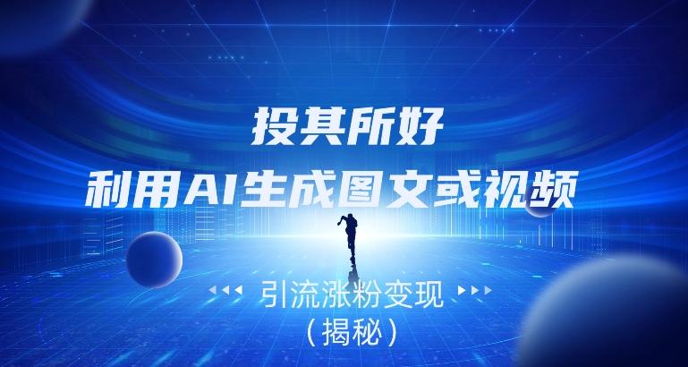 投其所好，利用AI生成图文或视频引流涨粉变现（揭秘）-生财社