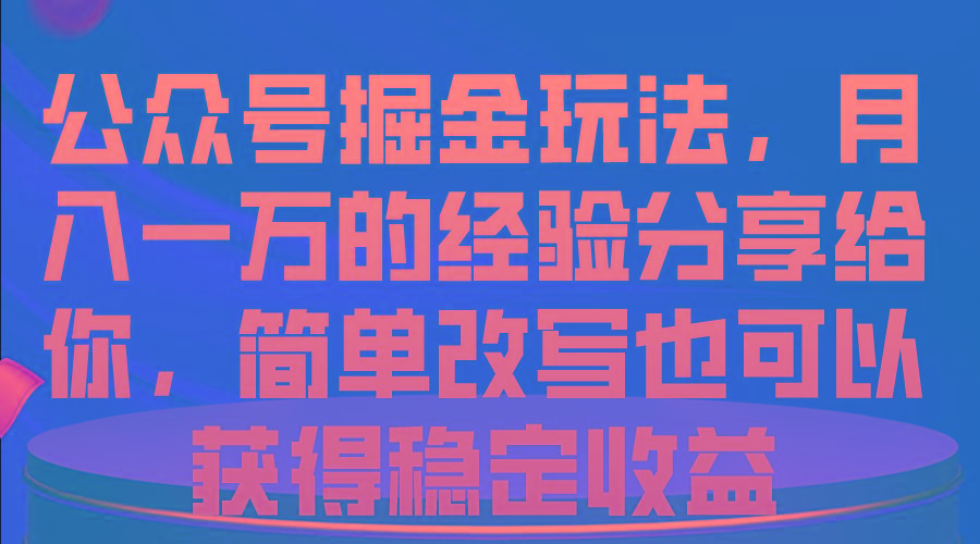 公众号掘金玩法，月入一万的经验分享给你，简单改写也可以获得稳定收益-生财社