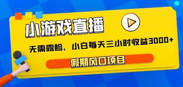 小游戏直播，假期风口项目，无需露脸，小白每天三小时，到账3000+-生财社