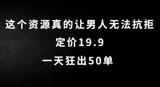 这个资源真的让男人无法抗拒，定价19.9.一天狂出50单【揭秘】-生财社