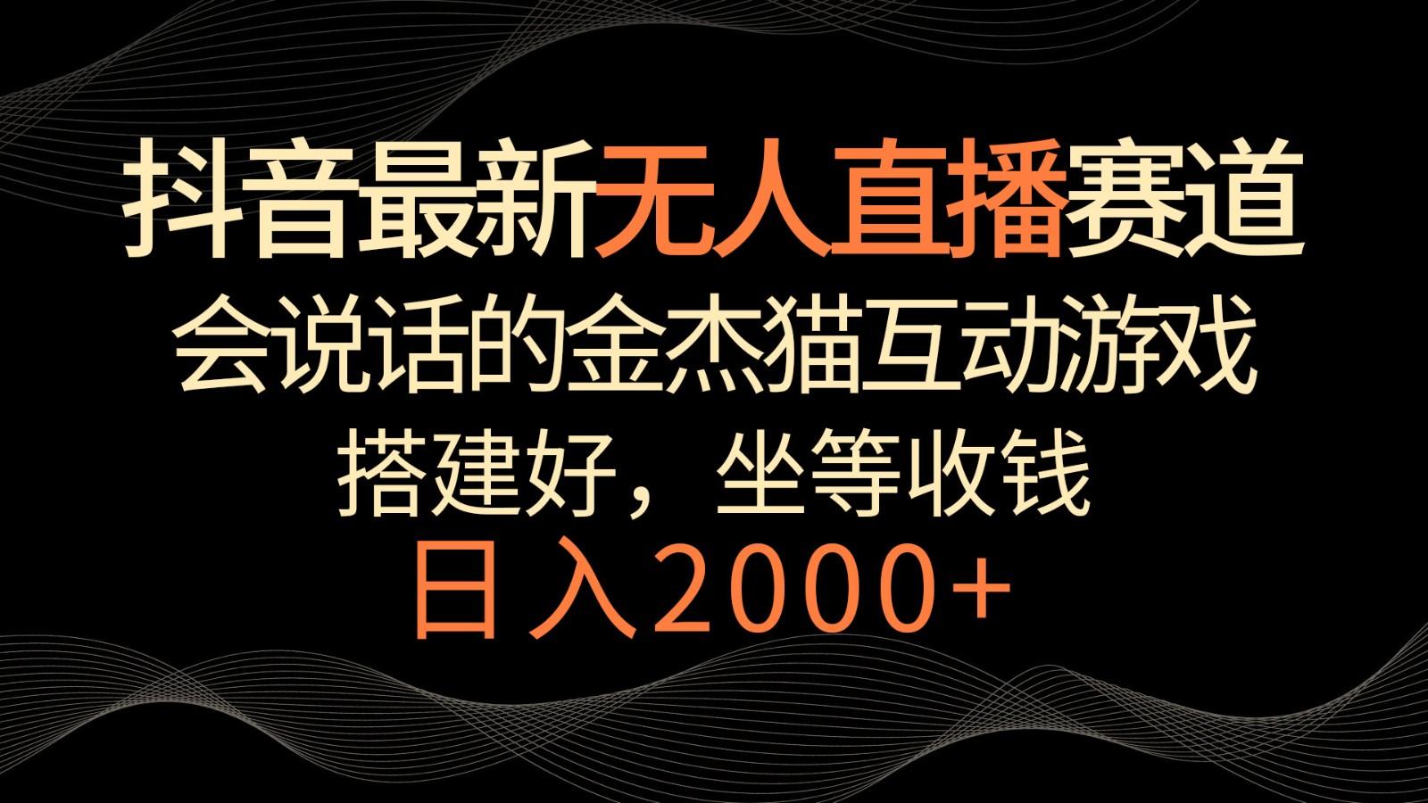 抖音最新无人直播赛道，日入2000+，会说话的金杰猫互动小游戏，礼物收不停-生财社
