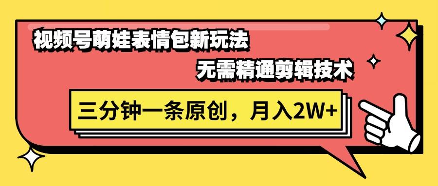视频号萌娃表情包新玩法，无需精通剪辑，三分钟一条原创视频，月入2W+-生财社
