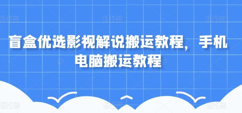 盲盒优选影视解说搬运教程，手机电脑搬运教程-生财社