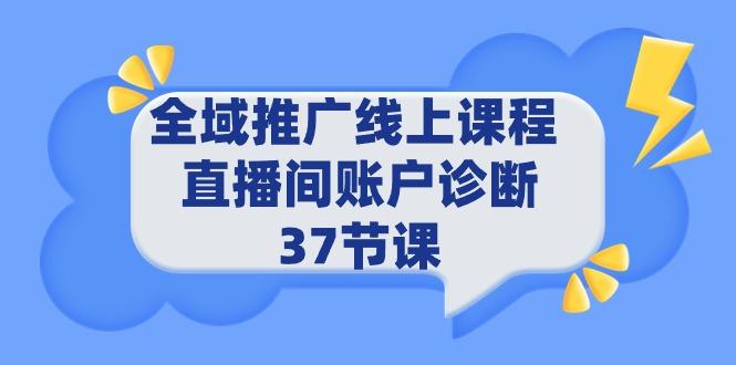 (9577期)全域推广线上课程 _ 直播间账户诊断 37节课-生财社