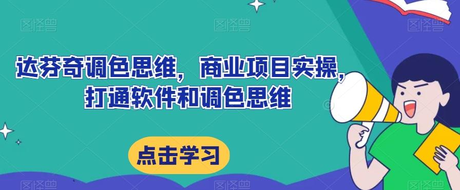 达芬奇调色思维，商业项目实操，打通软件和调色思维-生财社
