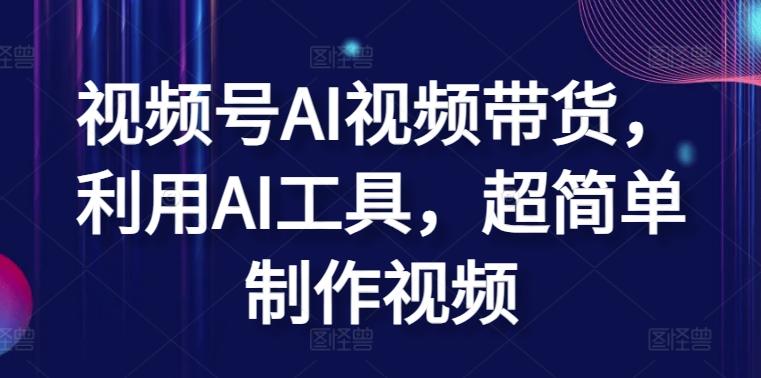 视频号AI视频带货，利用AI工具，超简单制作视频【揭秘】-生财社