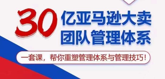 30亿亚马逊大卖团队管理体系，一套课帮你重塑管理体系与管理技巧-生财社