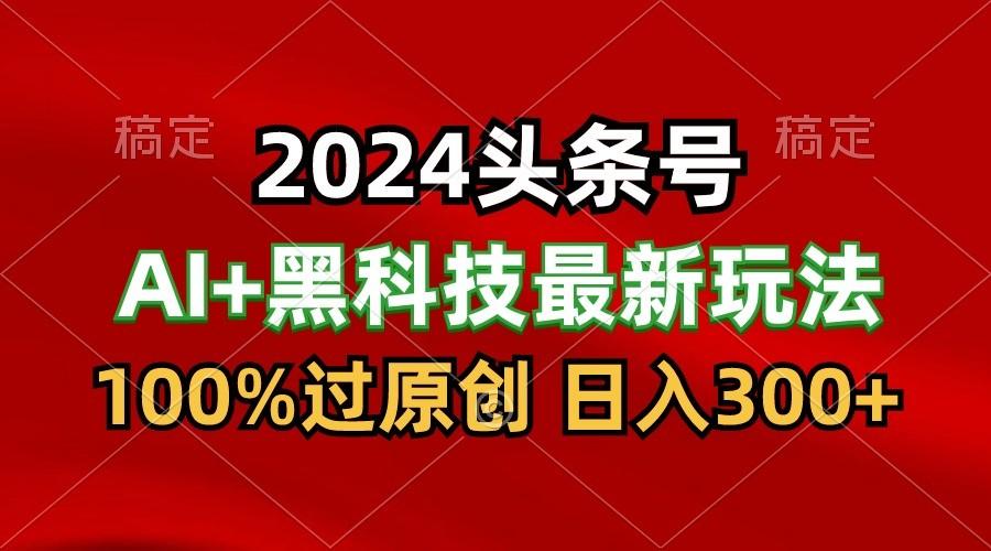 2024最新AI头条+黑科技猛撸收益，100%过原创，三天必起号，每天5分钟，月入1W+-生财社