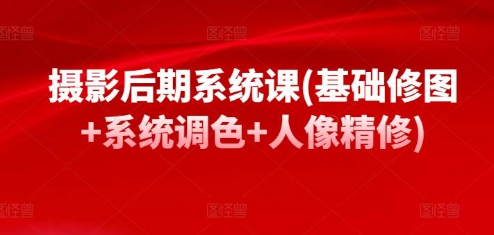 摄影后期系统课(基础修图+系统调色+人像精修)-生财社