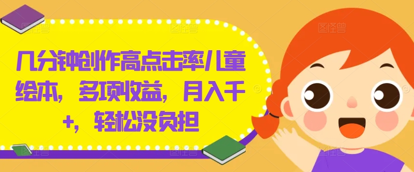 几分钟创作高点击率儿童绘本，多项收益，月入千+，轻松没负担【揭秘】-生财社