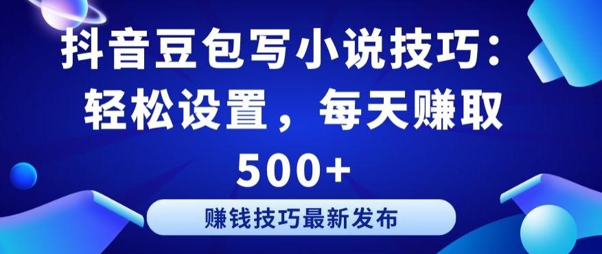 抖音豆包写小说技巧：轻松设置，每天赚取 500+【揭秘】-生财社