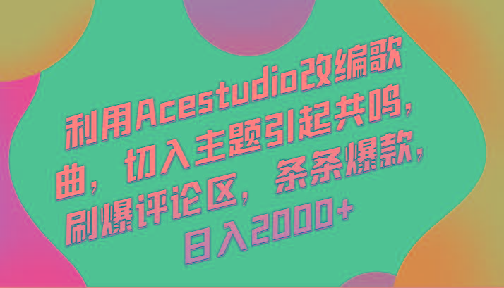 利用Acestudio改编歌曲，切入主题引起共鸣，刷爆评论区，条条爆款，日入2000+-生财社