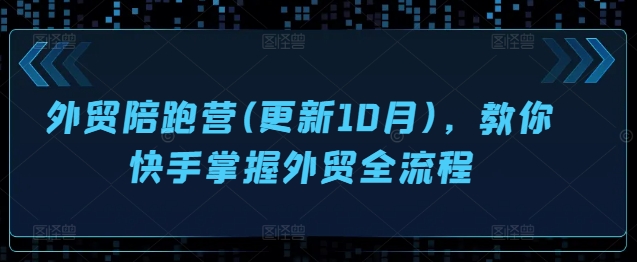 外贸陪跑营(更新10月)，教你快手掌握外贸全流程-生财社