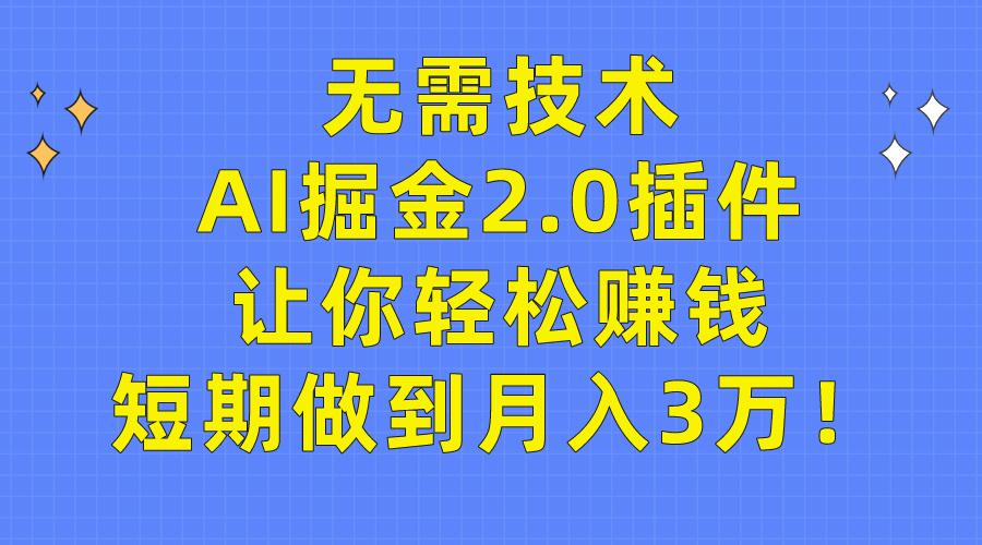 (9535期)无需技术，AI掘金2.0插件让你轻松赚钱，短期做到月入3万！-生财社