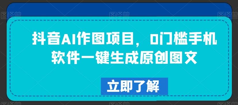 抖音AI作图项目，0门槛手机软件一键生成原创图文【揭秘】-生财社