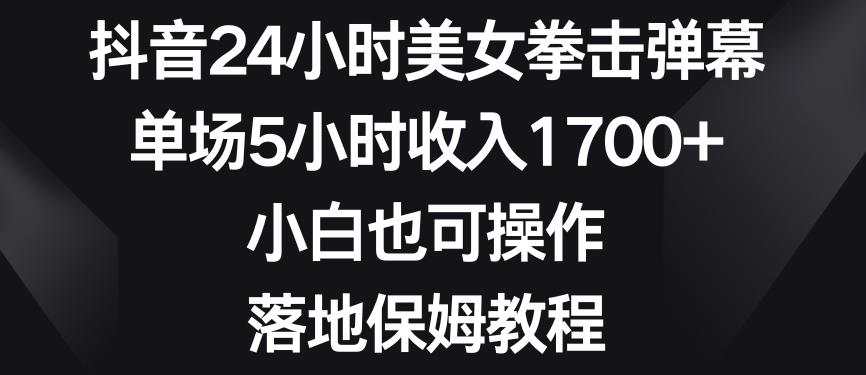 抖音24小时美女拳击弹幕，单场5小时收入1700+，小白也可操作，落地保姆教程【揭秘】-生财社