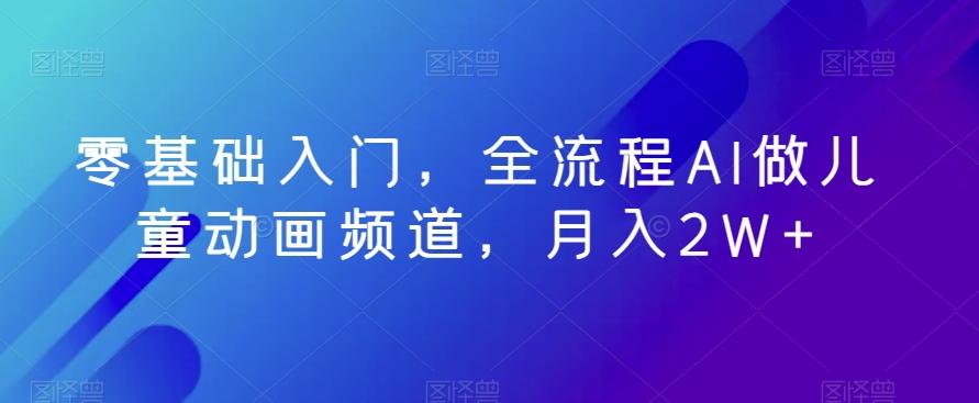 零基础入门，全流程AI做儿童动画频道，月入2W+-生财社