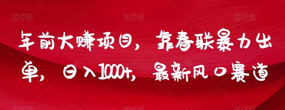 年前大赚项目，靠春联暴力出单，日入1000+，最新风口赛道【揭秘】-生财社