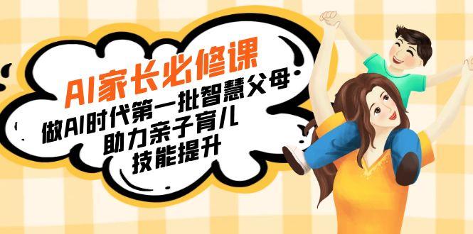 【宝妈 宝爸力荐】AI家长必修课：做AI时代第一批智慧父母，助力亲子育儿…-生财社