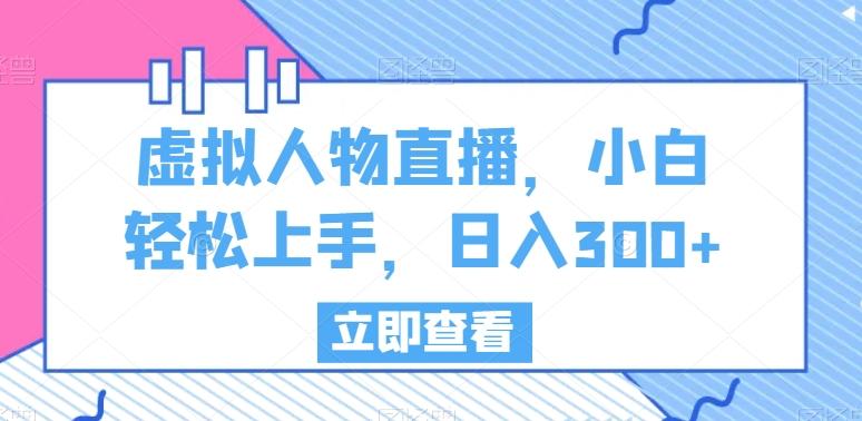 虚拟人物直播，小白轻松上手，日入300+【揭秘】-生财社