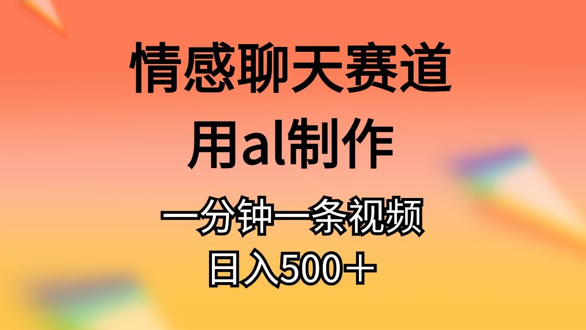 情感聊天赛道用al制作一分钟一条视频日入500＋-生财社